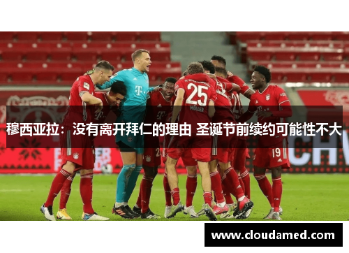 穆西亚拉:没有离开拜仁的理由 圣诞节前续约可能性不大 穆西亚拉:没有离开拜仁的理由 圣诞节前续约可能性不大