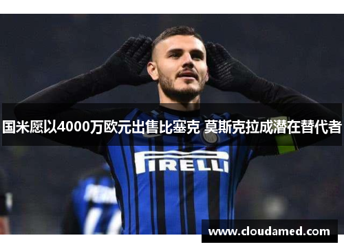 国米愿以4000万欧元出售比塞克 莫斯克拉成潜在替代者