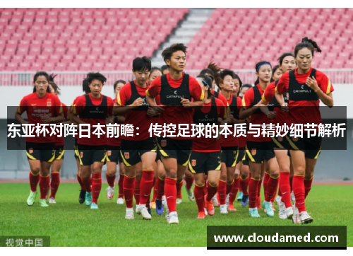 东亚杯对阵日本前瞻：传控足球的本质与精妙细节解析