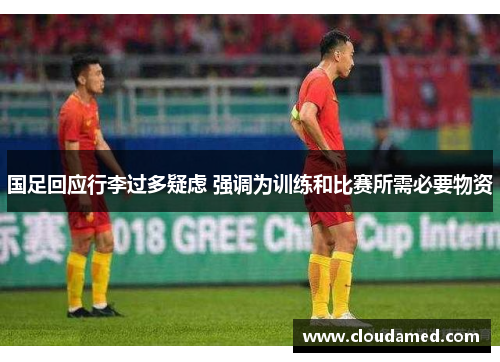 国足回应行李过多疑虑 强调为训练和比赛所需必要物资